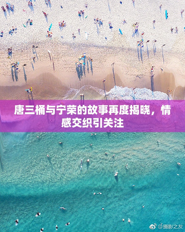 唐三桶与宁荣的故事再度揭晓，情感交织引关注