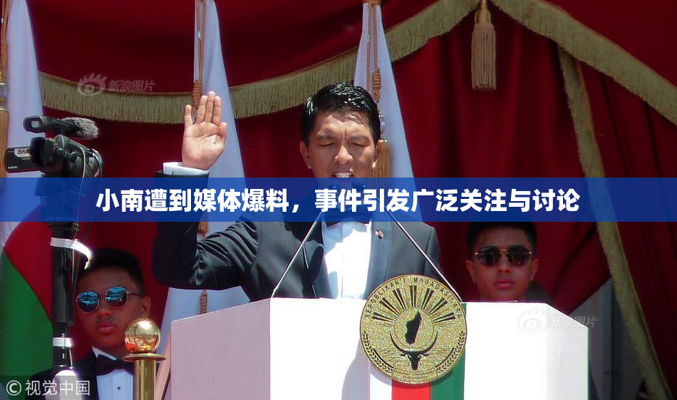 小南遭到媒体爆料，事件引发广泛关注与讨论