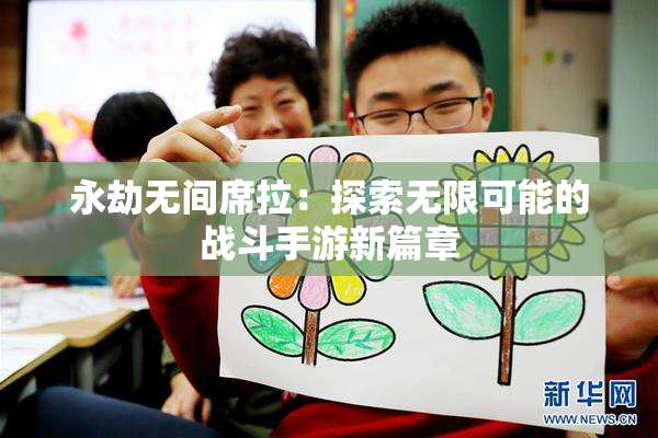 永劫无间席拉：探索无限可能的战斗手游新篇章