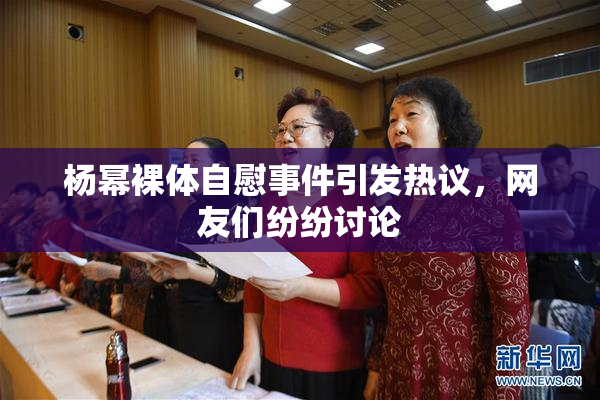 杨幂裸体自慰事件引发热议，网友们纷纷讨论