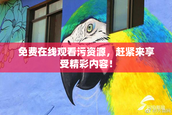 免费在线观看污资源，赶紧来享受精彩内容！