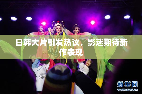 日韩大片引发热议，影迷期待新作表现