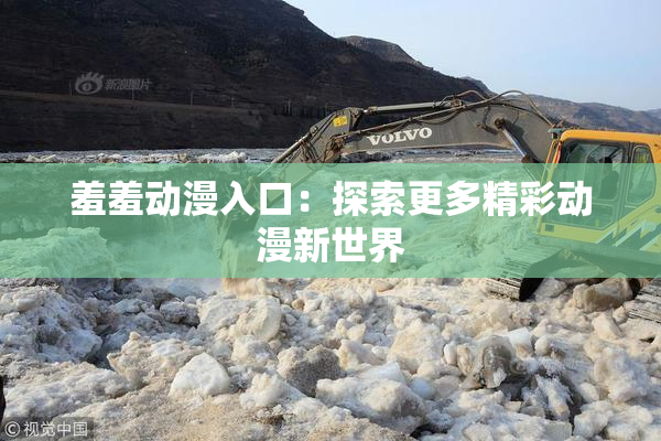 羞羞动漫入口：探索更多精彩动漫新世界
