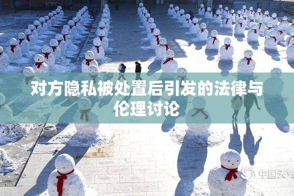 对方隐私被处置后引发的法律与伦理讨论