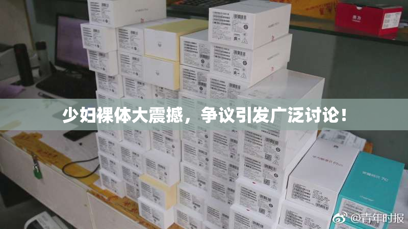 少妇裸体大震撼，争议引发广泛讨论！
