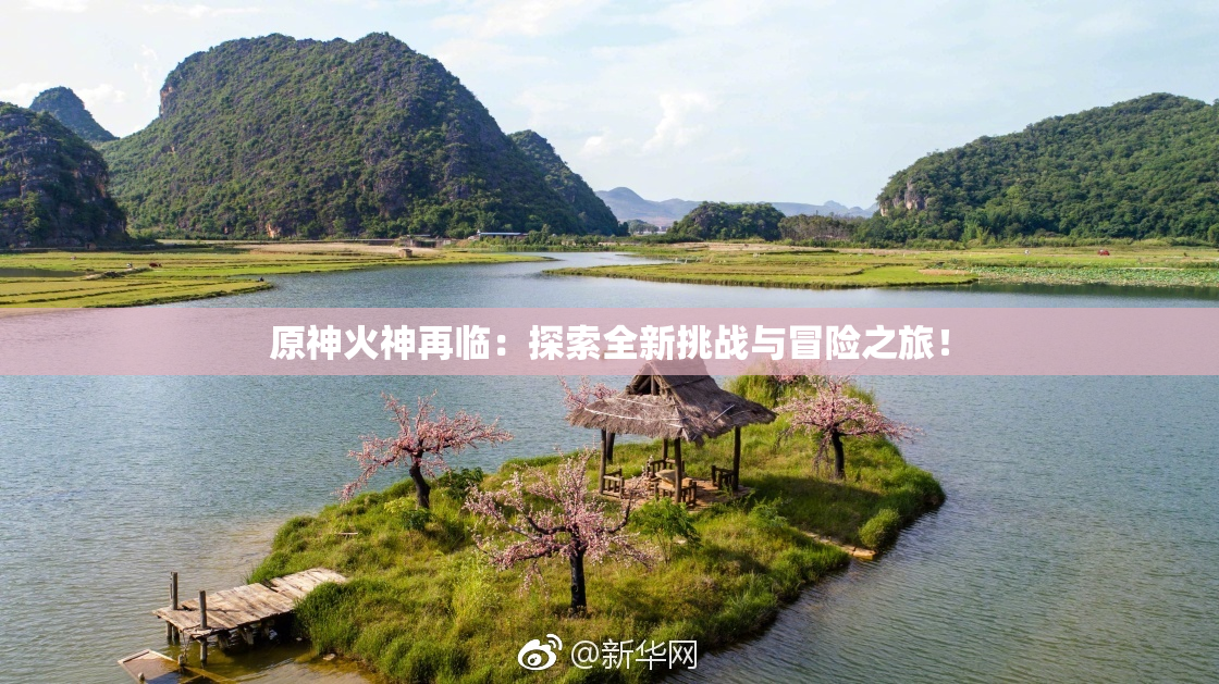 原神火神再临：探索全新挑战与冒险之旅！