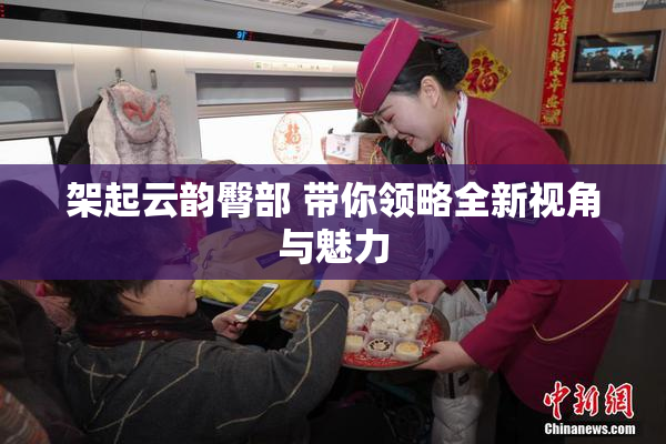 架起云韵臀部 带你领略全新视角与魅力