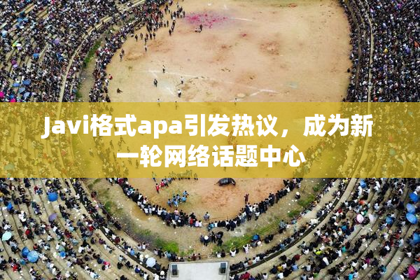 Javi格式apa引发热议，成为新一轮网络话题中心