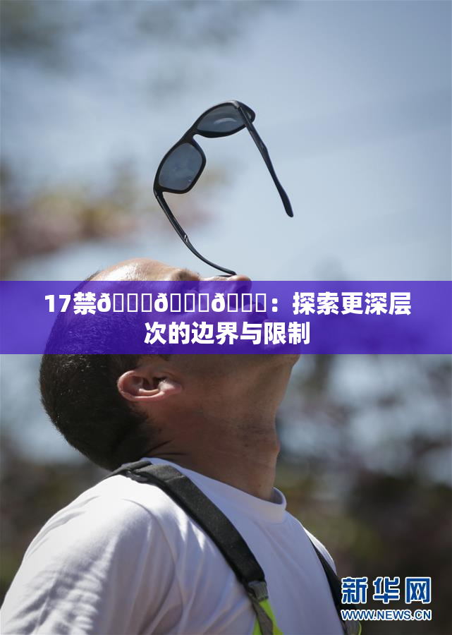 17禁🍆🍑🔞：探索更深层次的边界与限制