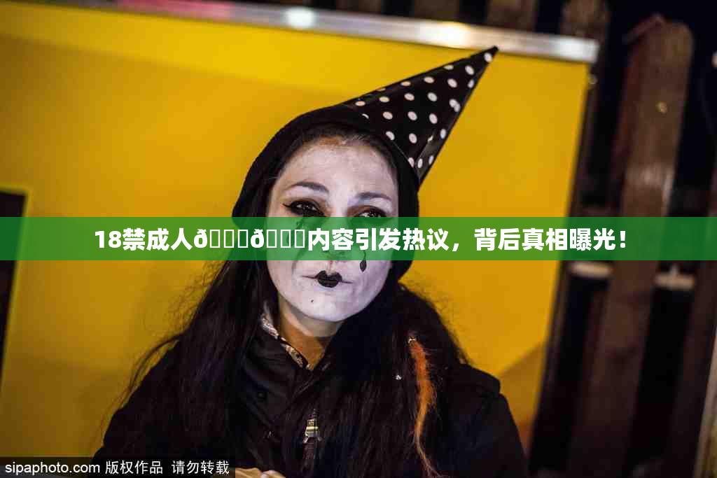18禁成人🍆🍑内容引发热议，背后真相曝光！