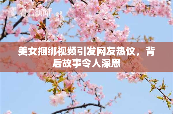 美女捆绑视频引发网友热议，背后故事令人深思