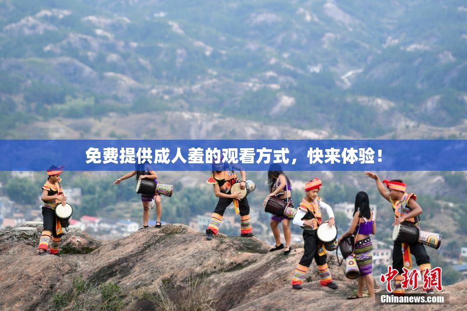 免费提供成人羞的观看方式，快来体验！
