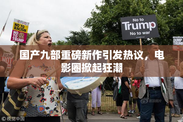 国产九部重磅新作引发热议，电影圈掀起狂潮
