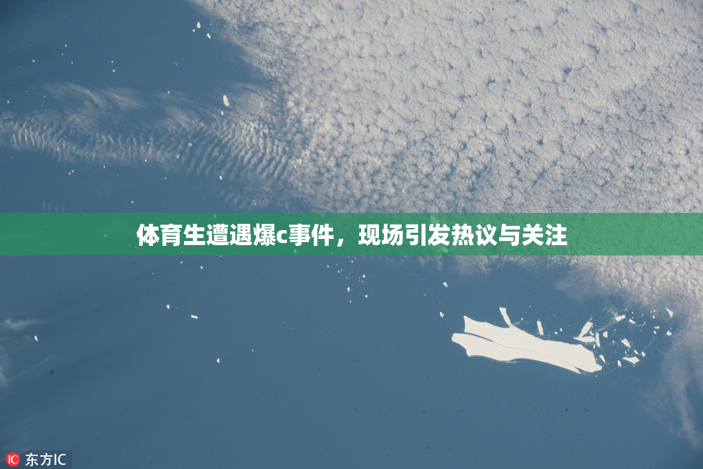 体育生遭遇爆c事件，现场引发热议与关注