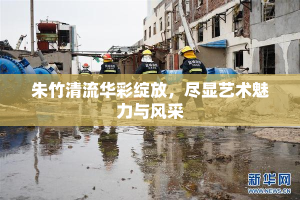 朱竹清流华彩绽放，尽显艺术魅力与风采