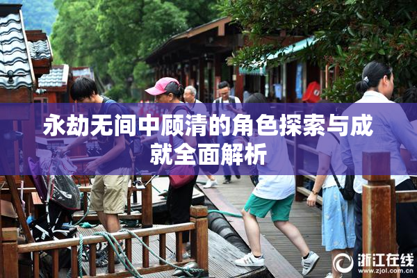 永劫无间中顾清的角色探索与成就全面解析