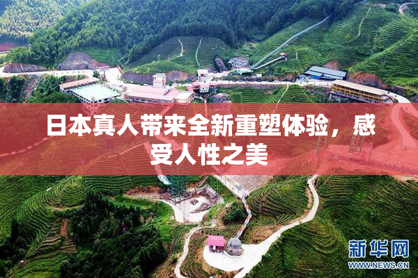 日本真人带来全新重塑体验，感受人性之美
