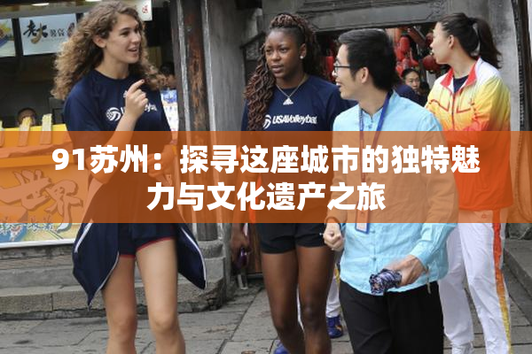 91苏州：探寻这座城市的独特魅力与文化遗产之旅