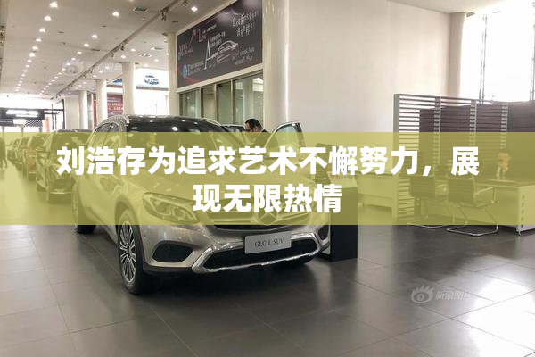 刘浩存为追求艺术不懈努力，展现无限热情