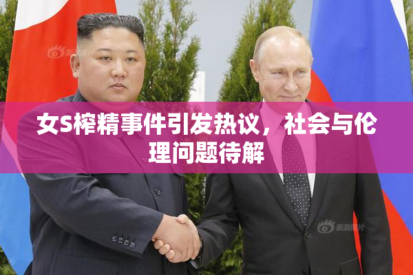 女S榨精事件引发热议，社会与伦理问题待解