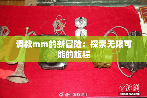 调教mm的新冒险：探索无限可能的旅程