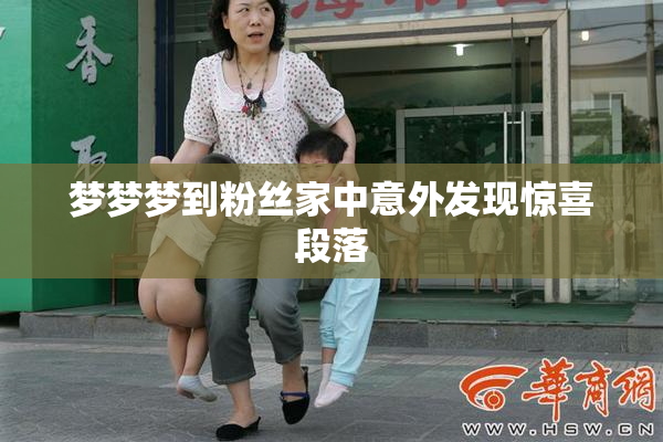 梦梦梦到粉丝家中意外发现惊喜段落