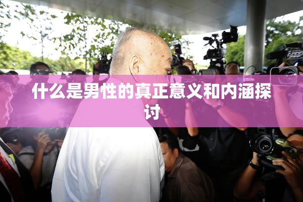 什么是男性的真正意义和内涵探讨