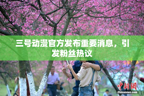三号动漫官方发布重要消息，引发粉丝热议