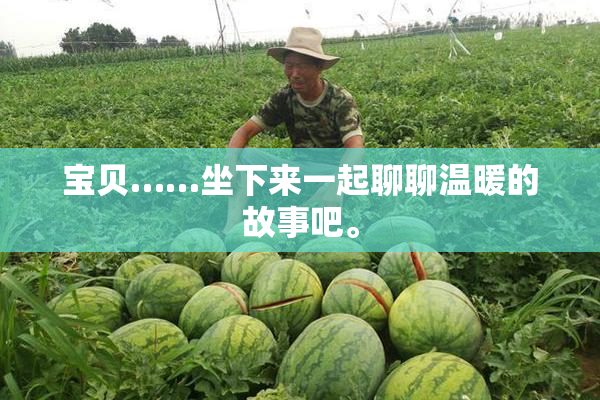 宝贝……坐下来一起聊聊温暖的故事吧。