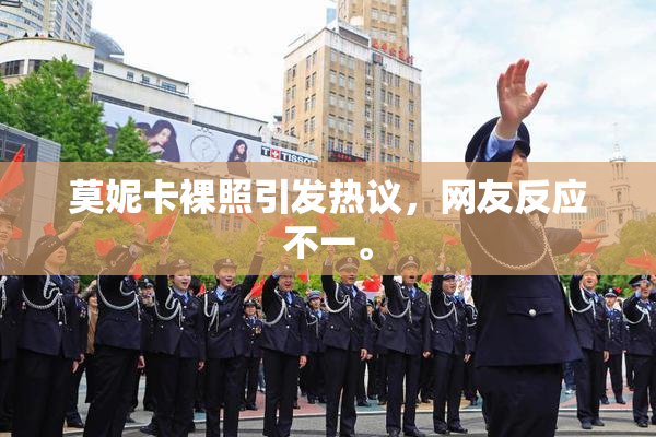 莫妮卡裸照引发热议，网友反应不一。