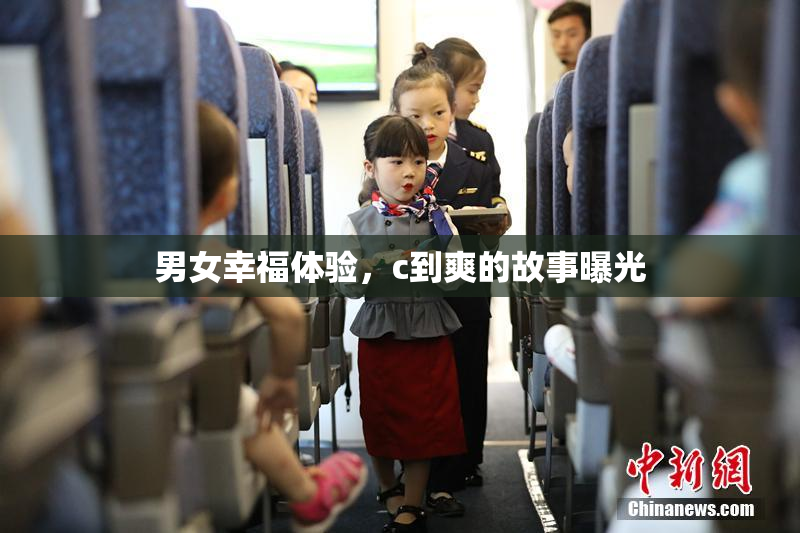 男女幸福体验，c到爽的故事曝光