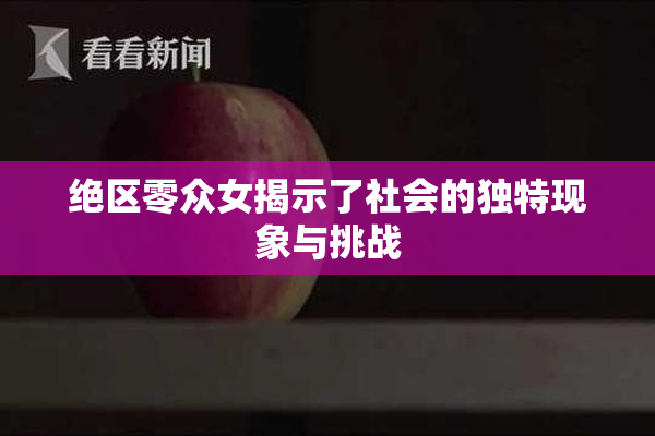 绝区零众女揭示了社会的独特现象与挑战