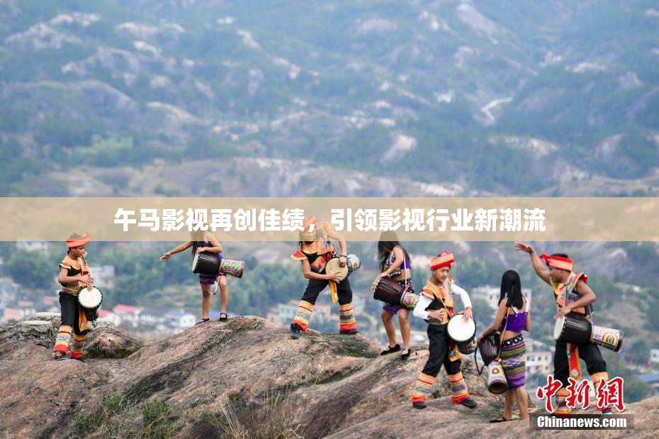 午马影视再创佳绩，引领影视行业新潮流