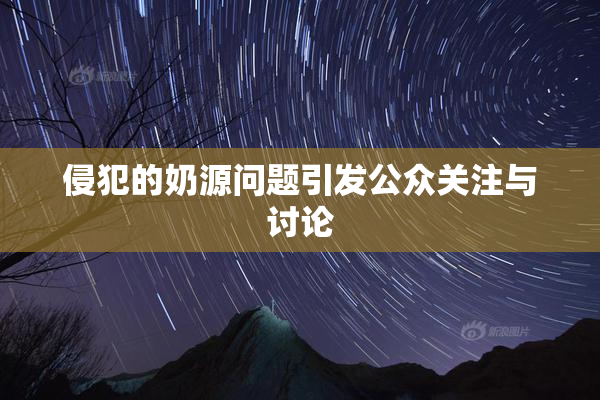 侵犯的奶源问题引发公众关注与讨论
