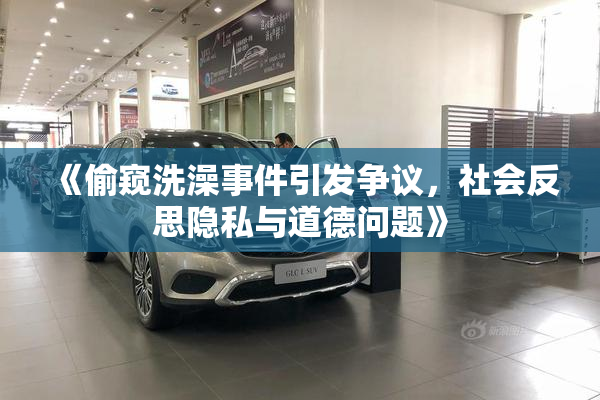 《偷窥洗澡事件引发争议，社会反思隐私与道德问题》