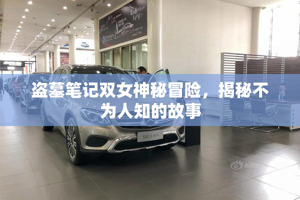 盗墓笔记双女神秘冒险，揭秘不为人知的故事