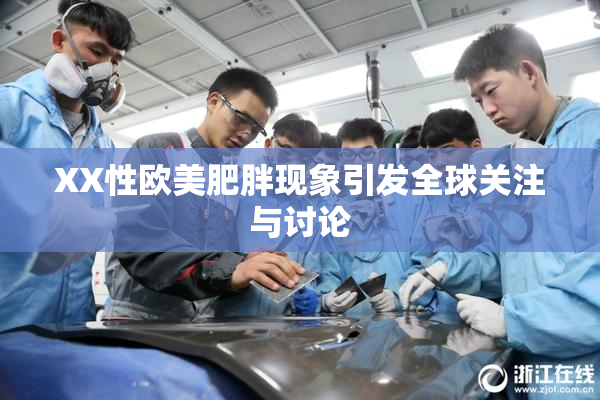 XX性欧美肥胖现象引发全球关注与讨论