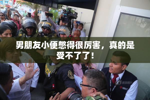 男朋友小便憋得很厉害，真的是受不了了！