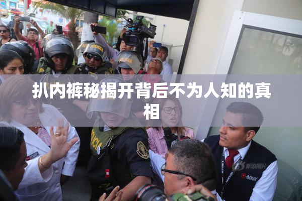 扒内裤秘揭开背后不为人知的真相