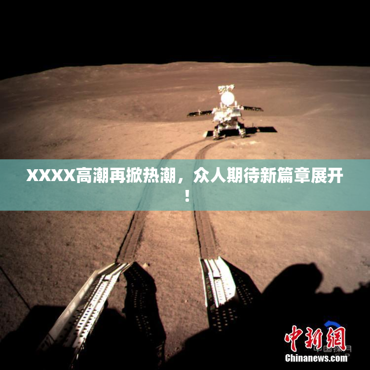 XXXX高潮再掀热潮，众人期待新篇章展开！