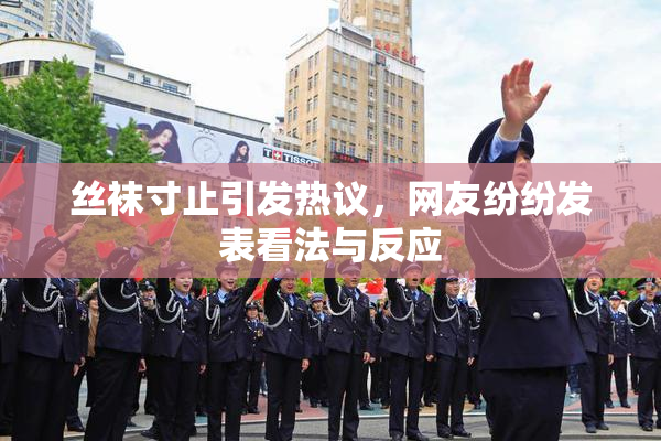 丝袜寸止引发热议，网友纷纷发表看法与反应