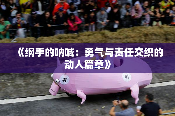 《纲手的呐喊：勇气与责任交织的动人篇章》