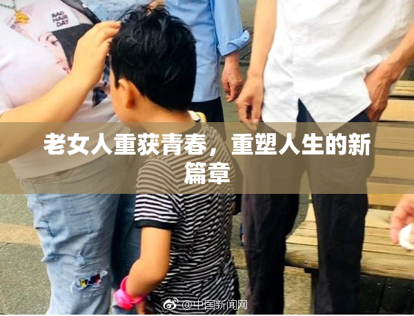 老女人重获青春，重塑人生的新篇章