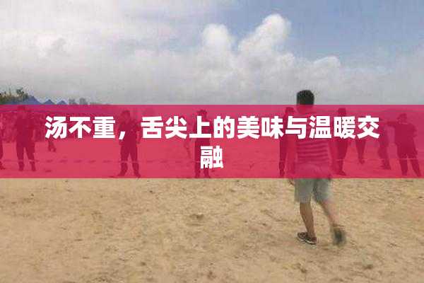 汤不重，舌尖上的美味与温暖交融