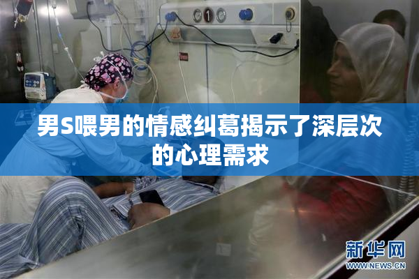 男S喂男的情感纠葛揭示了深层次的心理需求