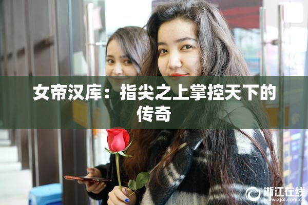 女帝汉库：指尖之上掌控天下的传奇