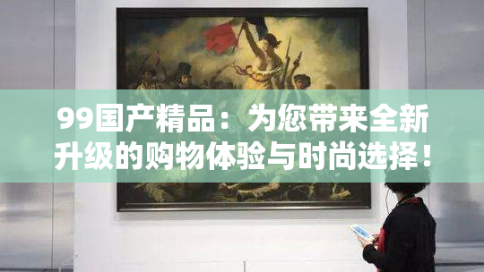 99国产精品：为您带来全新升级的购物体验与时尚选择！