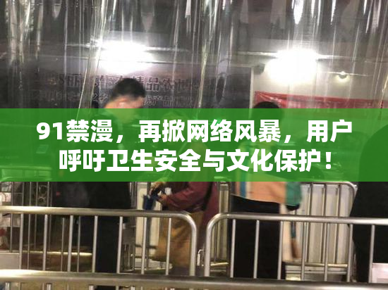 91禁漫，再掀网络风暴，用户呼吁卫生安全与文化保护！