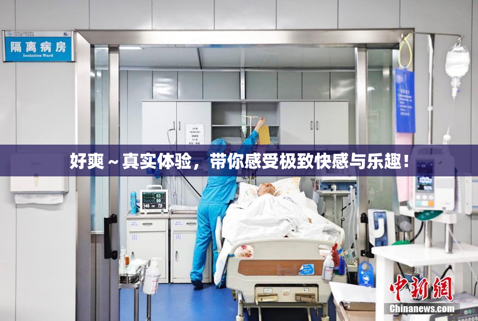 好爽～真实体验，带你感受极致快感与乐趣！