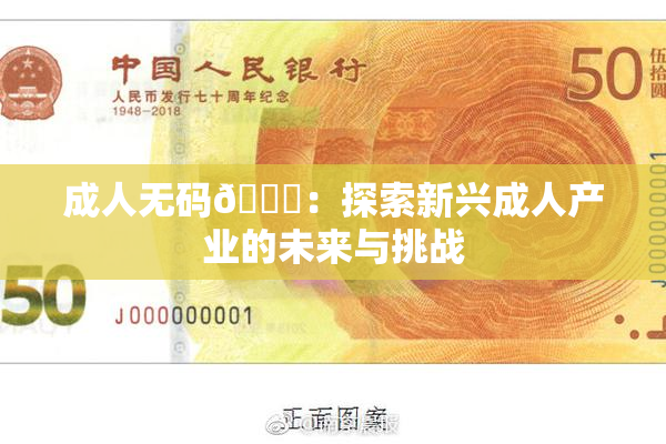 成人无码🔞：探索新兴成人产业的未来与挑战